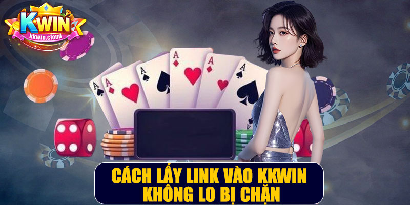 Cách Lấy Link Vào Kkwin Không Lo Bị Chặn