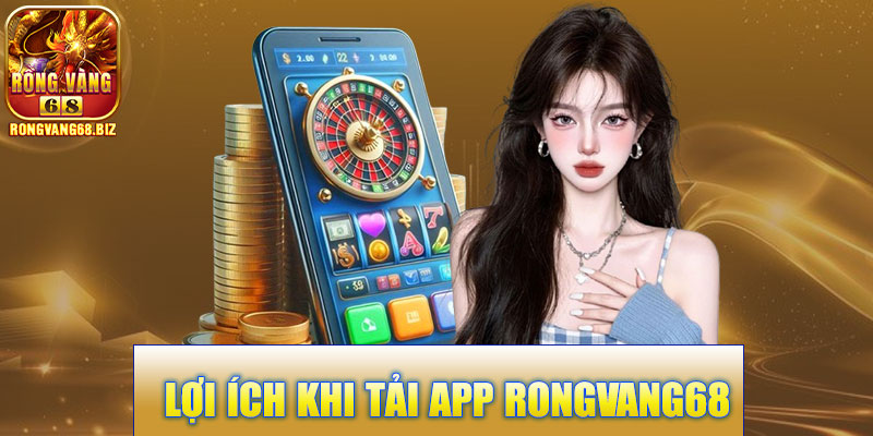  Lợi Ích Khi Tải App Rongvang68